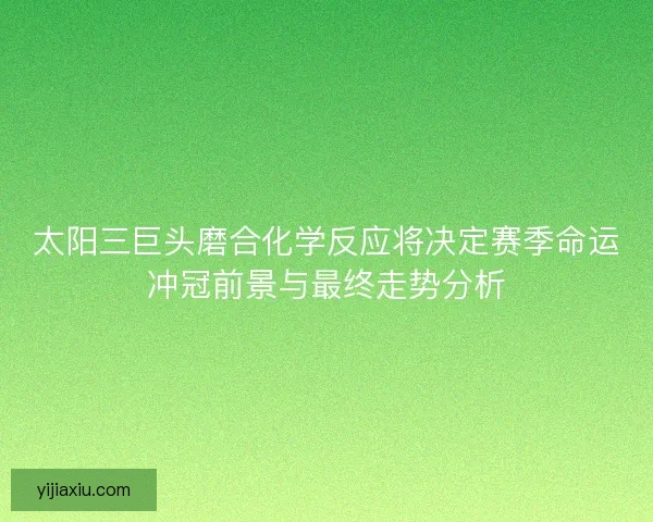 太阳三巨头磨合化学反应将决定赛季命运冲冠前景与最终走势分析